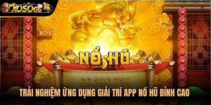 Trải nghiệm ứng dụng giải trí app nổ hũ đỉnh cao trên di động
