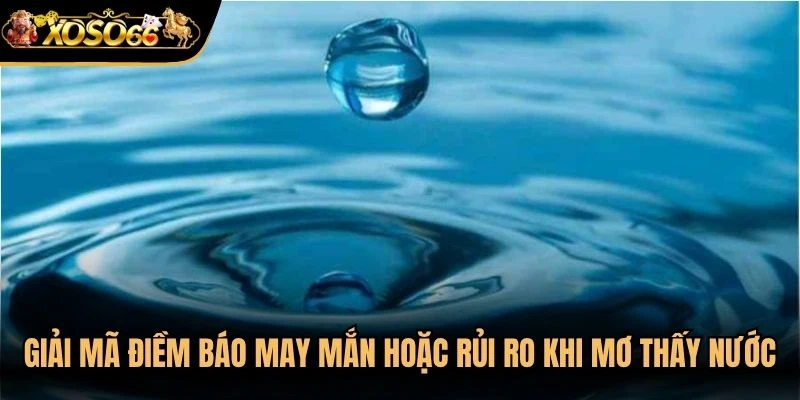 Giải mã các điềm báo may mắn hoặc rủi ro khi mơ thấy nước