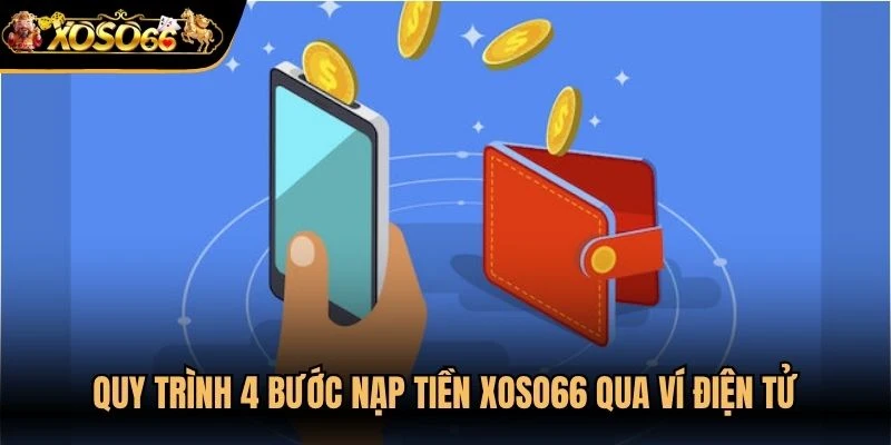 Quy trình 4 bước nạp tiền Xoso66 qua ví điện tử