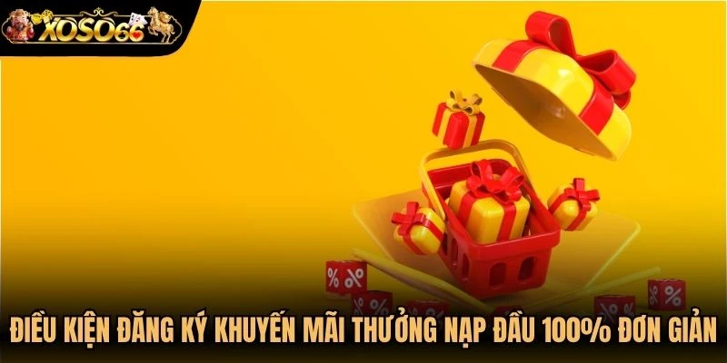 Điều kiện đăng ký khuyến mãi thưởng nạp đầu 100% rất đơn giản
